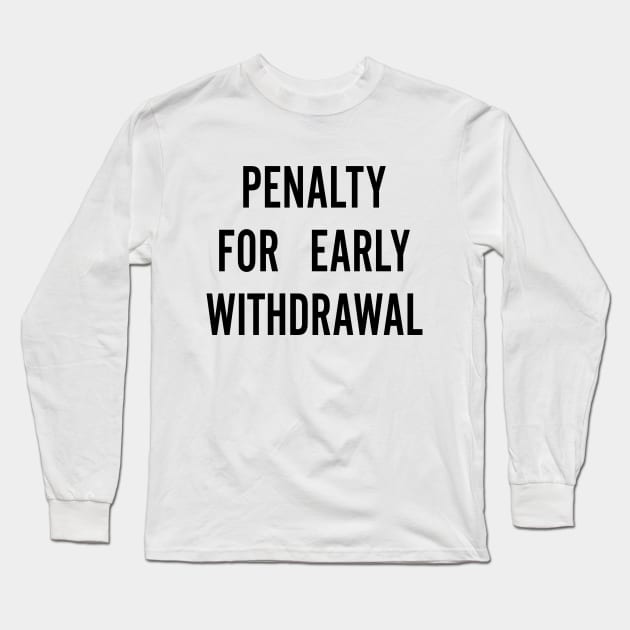 Penalty For Early Withdrawal Long Sleeve T-Shirt by AngryMongoAff